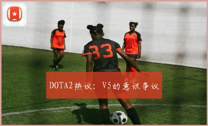 DOTA2热议：V5的意识争议