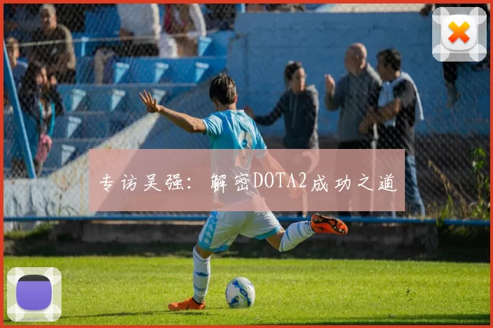 专访吴强：解密DOTA2成功之道