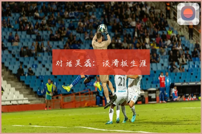 对话吴磊：谈滑板生涯