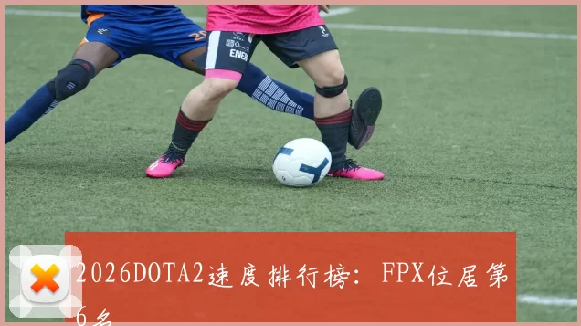 2026DOTA2速度排行榜：FPX位居第6名