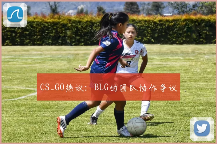 CS_GO热议：BLG的团队协作争议