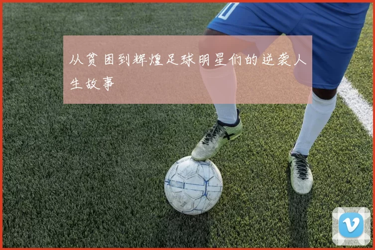 从贫困到辉煌足球明星们的逆袭人生故事