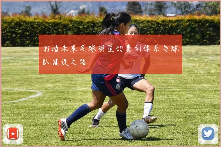 打造未来足球明星的青训体系与球队建设之路