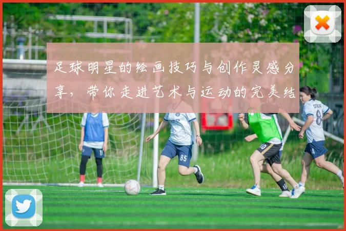 足球明星的绘画技巧与创作灵感分享，带你走进艺术与运动的完美结合